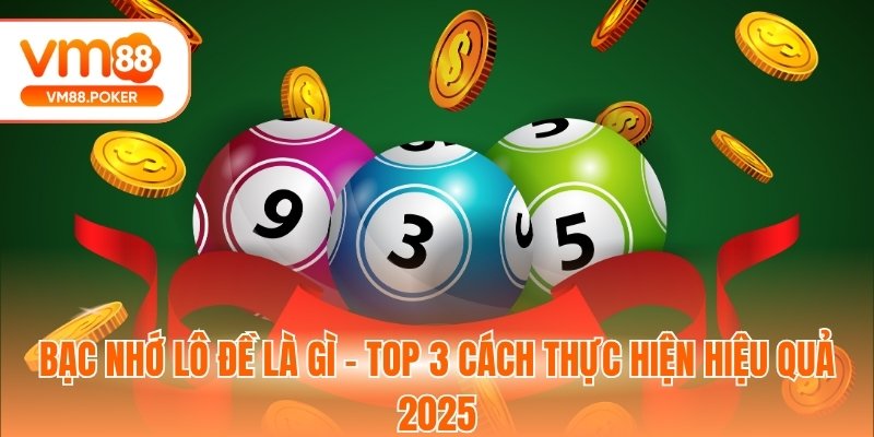 Bạc Nhớ Lô Đề Là Gì - Top 3 Cách Thực Hiện Hiệu Quả 2025