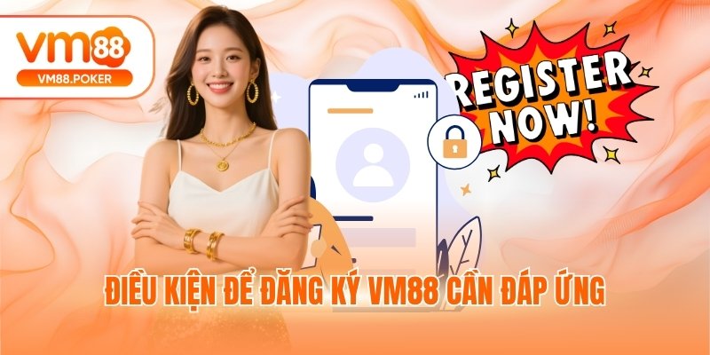 Điều kiện để đăng ký VM88 cần đáp ứng