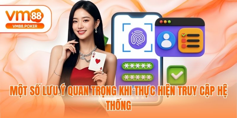 Một số lưu ý quan trọng khi thực hiện truy cập hệ thống