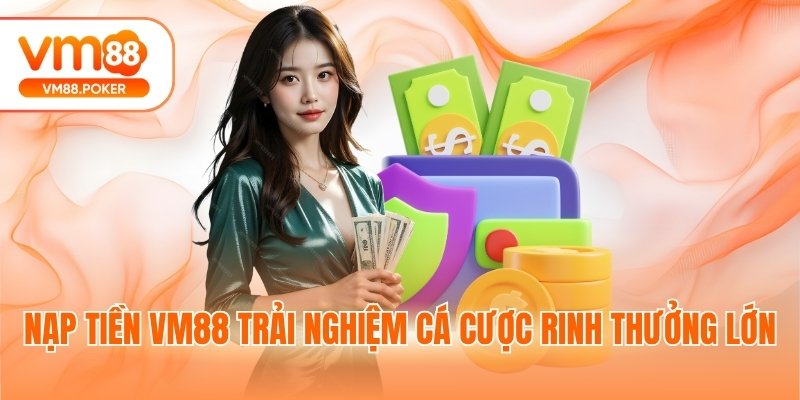 Nạp tiền VM88 trải nghiệm cá cược rinh thưởng lớn