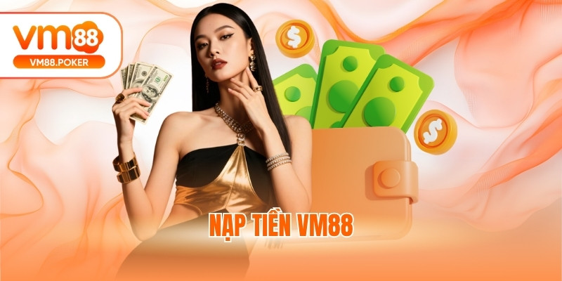 Nạp Tiền VM88 - Hướng Dẫn Thao Tác Nhanh Trong 5 Phút
