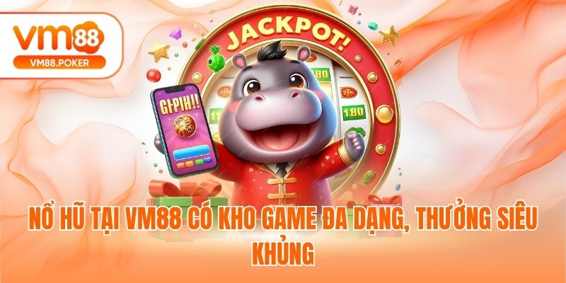Nổ hũ tại VM88 có kho game đa dạng, thưởng siêu khủng