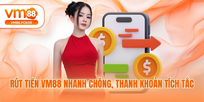 Rút tiền VM88 nhanh chóng, thanh khoản tích tắc