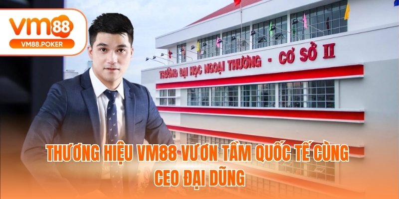 Thương hiệu VM88 vươn tầm quốc tế cùng CEO Đại Dũng